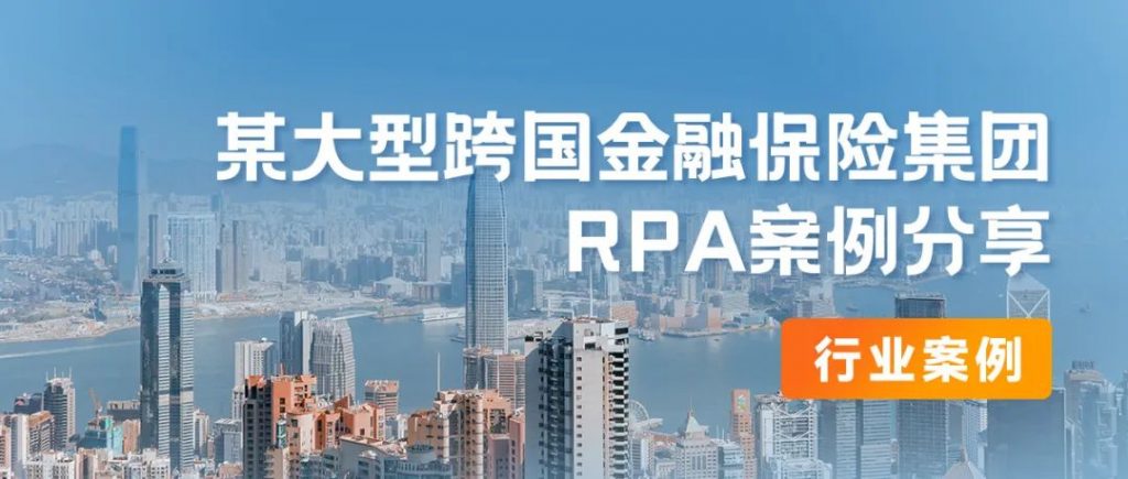 行业案例丨某大型跨国金融保险集团RPA案例分享