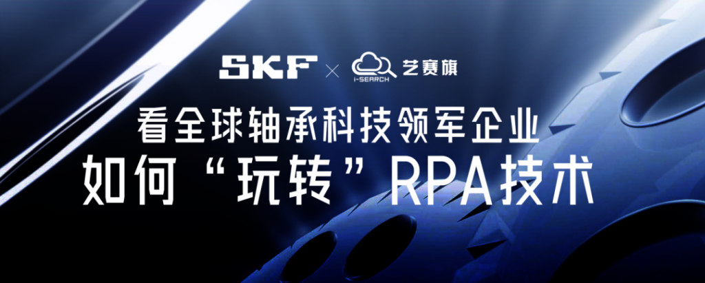 斯凯孚携手艺赛旗：看全球轴承科技领军企业如何“玩转”RPA技术，实现业务全面加速